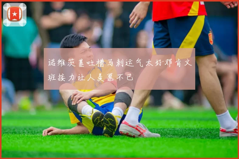 诺维茨基吐槽马刺运气太好邓肯文班接力让人羡慕不已