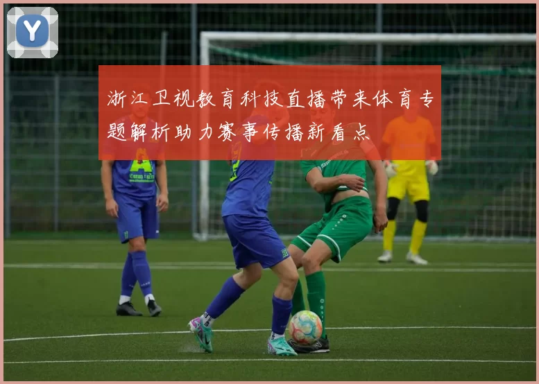 浙江卫视教育科技直播带来体育专题解析助力赛事传播新看点