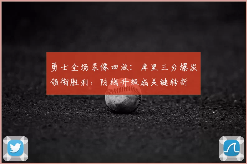 勇士全场录像回放：库里三分爆发领衔胜利，防线升级成关键转折