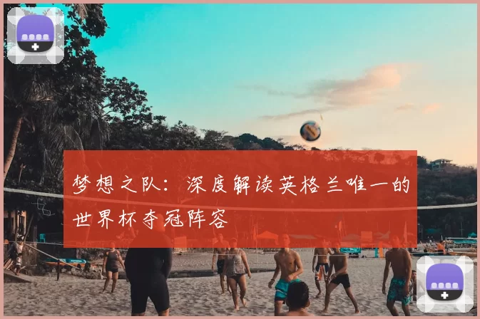 梦想之队：深度解读英格兰唯一的世界杯夺冠阵容
