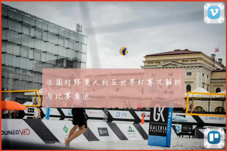 法国对阵澳大利亚世界杯赛况解析与比赛看点