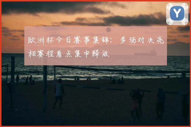 欧洲杯今日赛事集锦：多场对决亮相赛程看点集中释放