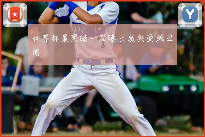 世界杯最黑暗一届曝出裁判受贿丑闻
