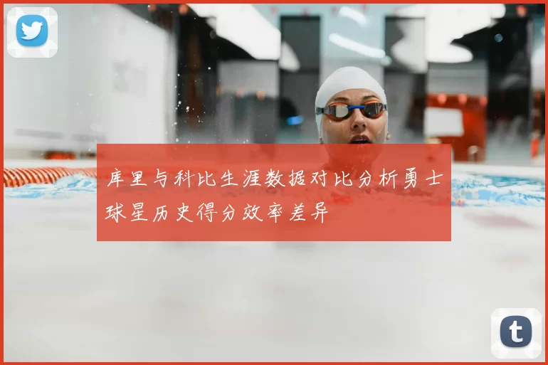 库里与科比生涯数据对比分析勇士球星历史得分效率差异