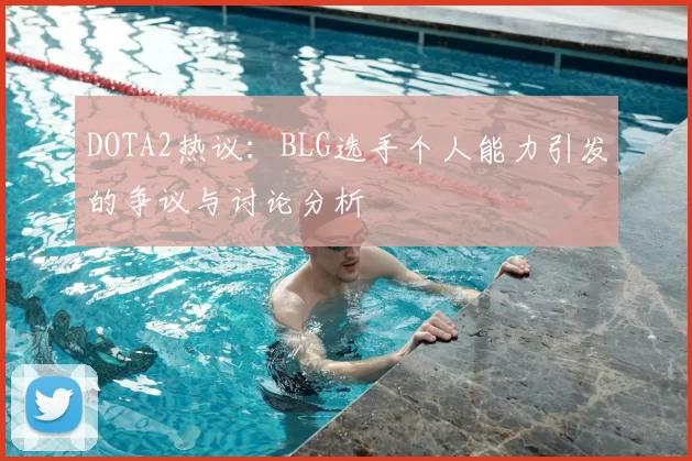 DOTA2热议：BLG选手个人能力引发的争议与讨论分析