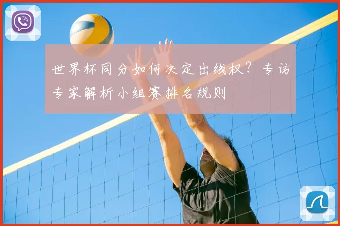 世界杯同分如何决定出线权？专访专家解析小组赛排名规则