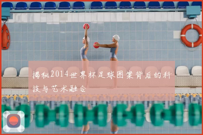 揭秘2014世界杯足球图案背后的科技与艺术融合