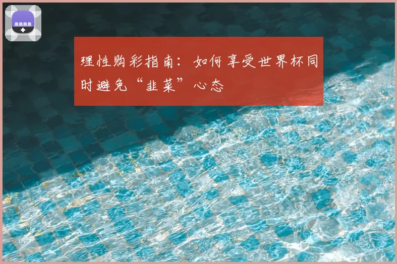 理性购彩指南：如何享受世界杯同时避免“韭菜”心态