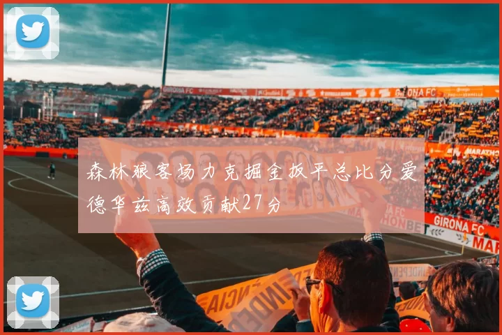 森林狼客场力克掘金扳平总比分爱德华兹高效贡献27分