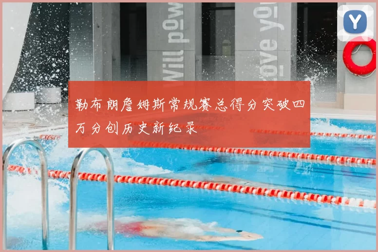 勒布朗詹姆斯常规赛总得分突破四万分创历史新纪录