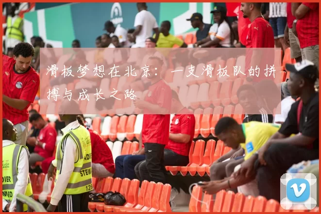 滑板梦想在北京：一支滑板队的拼搏与成长之路