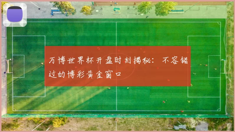 万博世界杯开盘时刻揭秘：不容错过的博彩黄金窗口