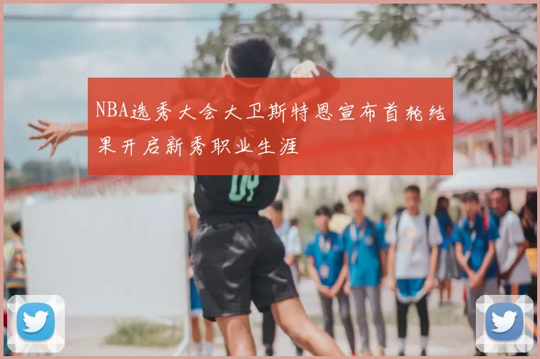 NBA选秀大会大卫斯特恩宣布首轮结果开启新秀职业生涯