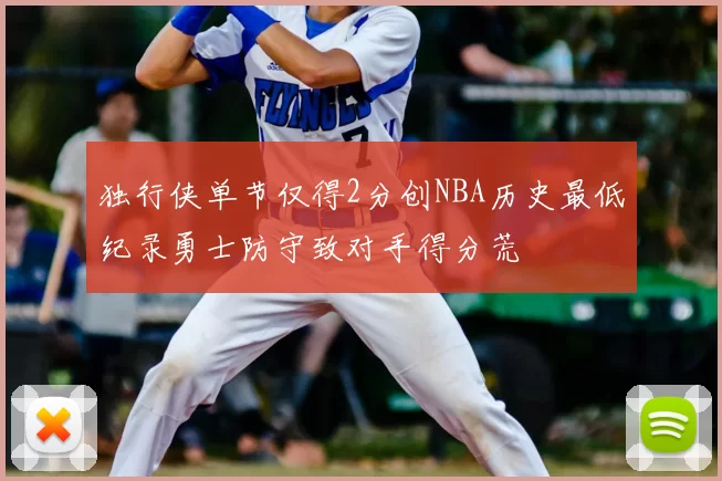 独行侠单节仅得2分创NBA历史最低纪录勇士防守致对手得分荒