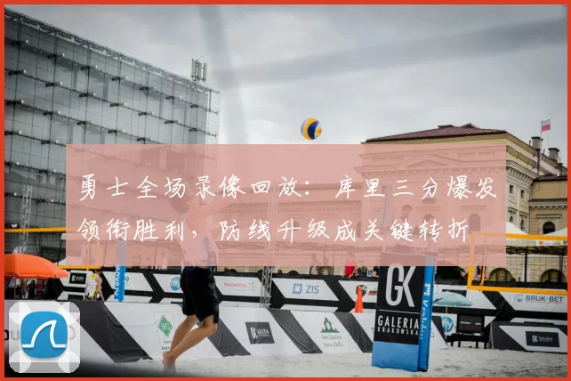 勇士全场录像回放：库里三分爆发领衔胜利，防线升级成关键转折