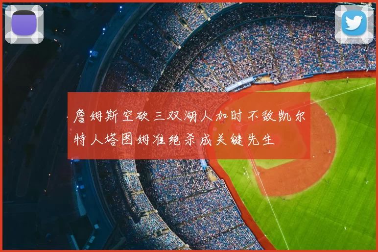 詹姆斯空砍三双湖人加时不敌凯尔特人塔图姆准绝杀成关键先生