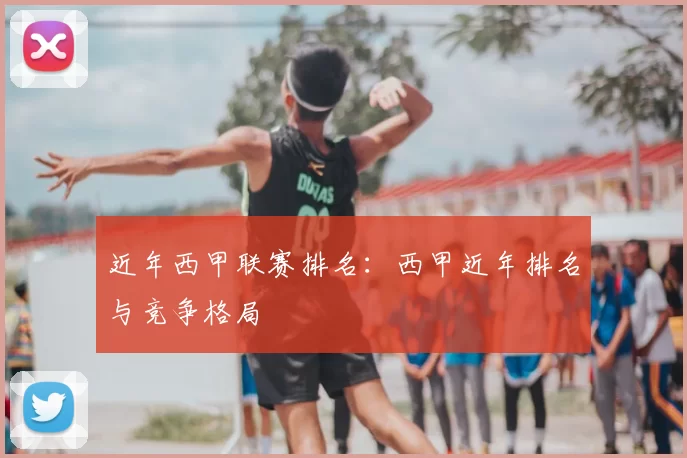 近年西甲联赛排名：西甲近年排名与竞争格局