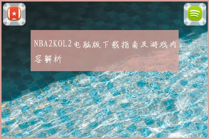 NBA2KOL2电脑版下载指南及游戏内容解析