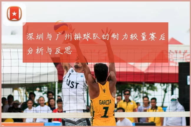 深圳与广州排球队的耐力较量赛后分析与反思
