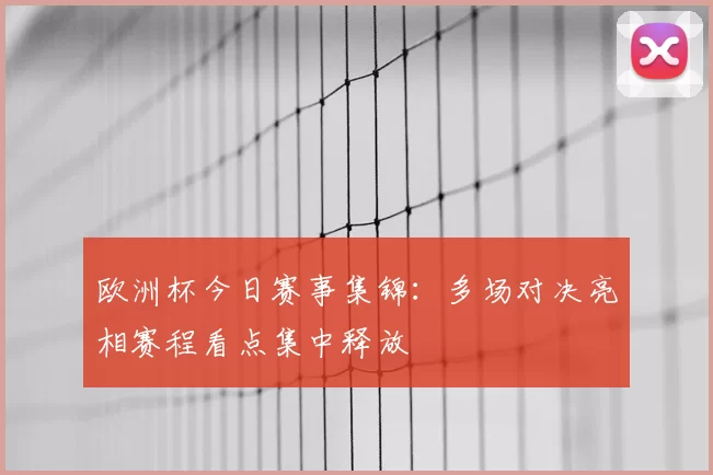 欧洲杯今日赛事集锦：多场对决亮相赛程看点集中释放