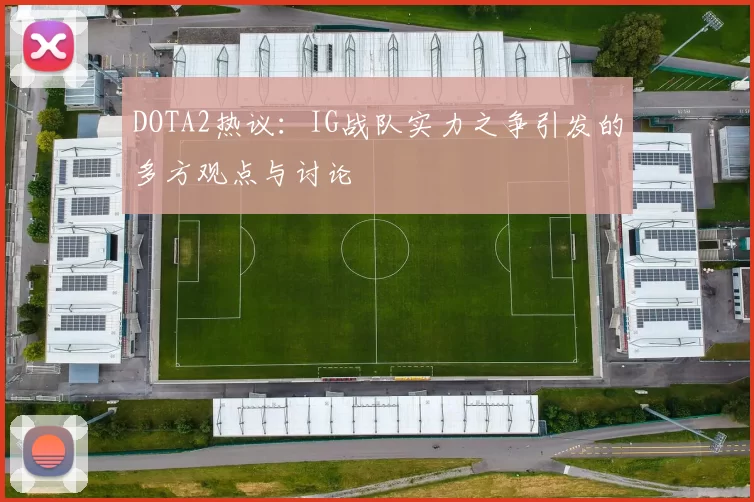 DOTA2热议：IG战队实力之争引发的多方观点与讨论