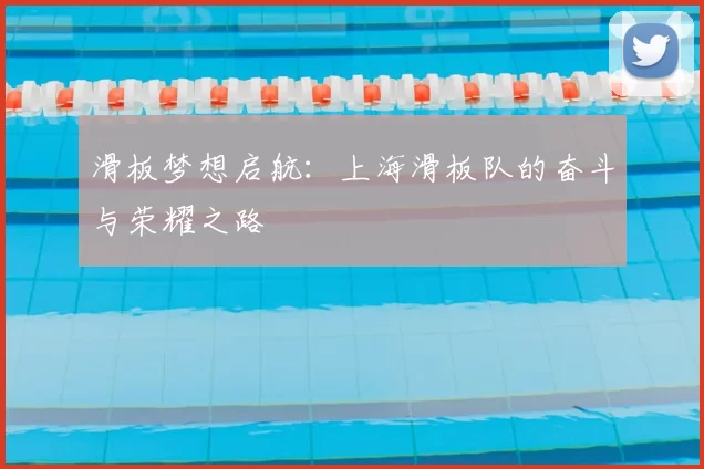 滑板梦想启航：上海滑板队的奋斗与荣耀之路