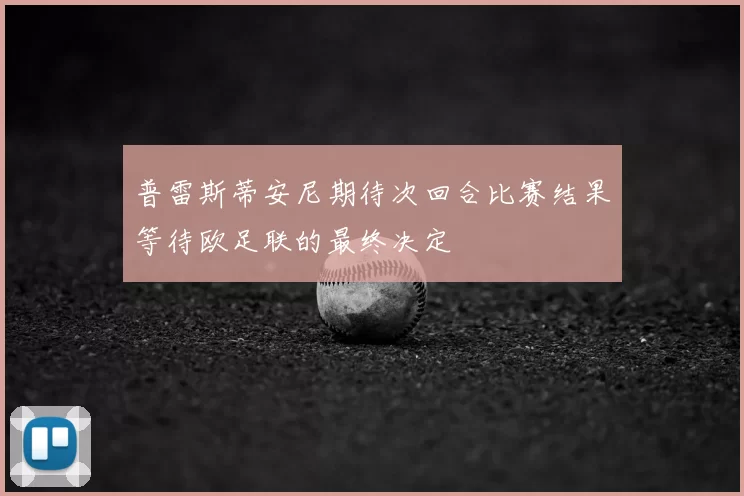 普雷斯蒂安尼期待次回合比赛结果等待欧足联的最终决定