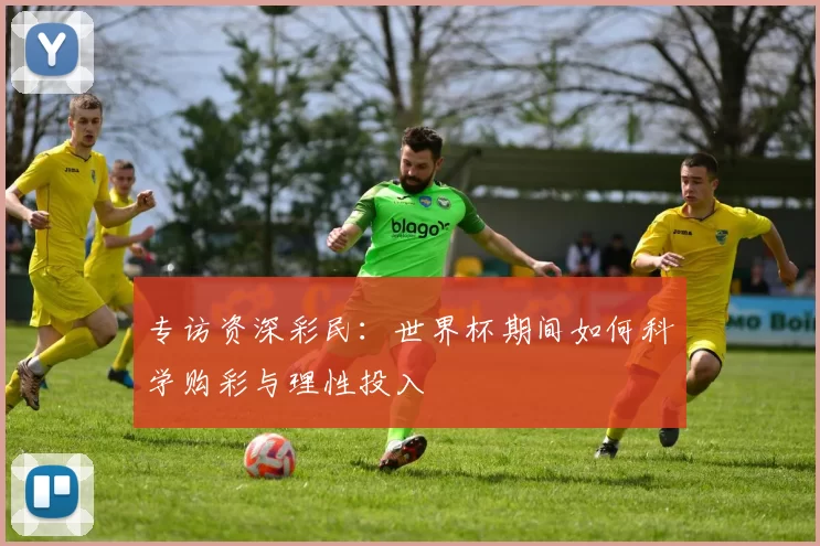 专访资深彩民：世界杯期间如何科学购彩与理性投入