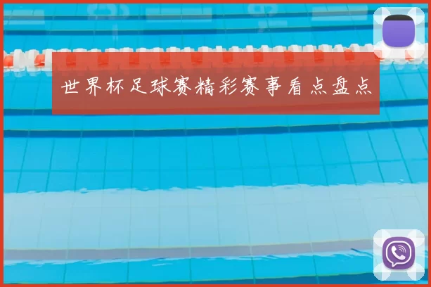 世界杯足球赛精彩赛事看点盘点