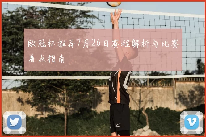 欧冠杯推荐7月26日赛程解析与比赛看点指南