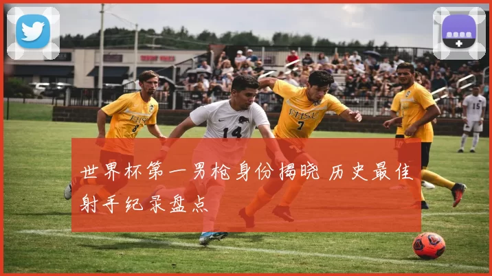 世界杯第一男枪身份揭晓 历史最佳射手纪录盘点