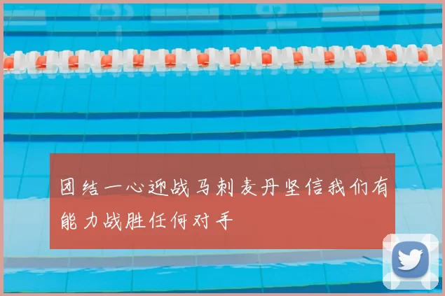 团结一心迎战马刺麦丹坚信我们有能力战胜任何对手