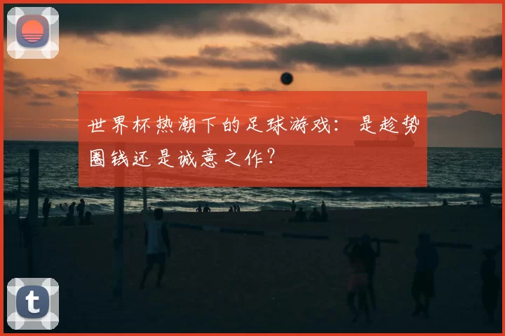 世界杯热潮下的足球游戏：是趁势圈钱还是诚意之作？
