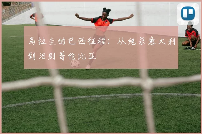 乌拉圭的巴西征程：从绝杀意大利到泪别哥伦比亚