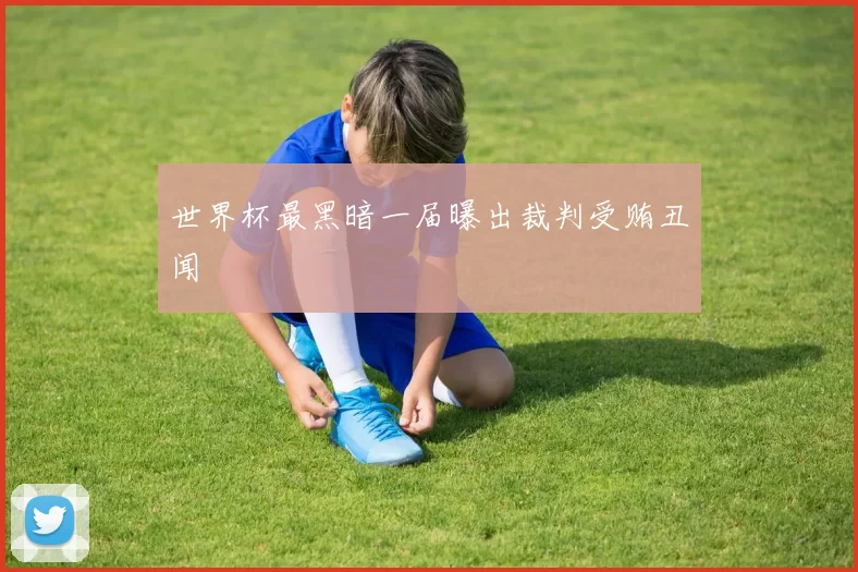 世界杯最黑暗一届曝出裁判受贿丑闻