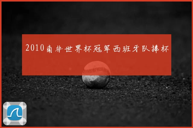 2010南非世界杯冠军西班牙队捧杯