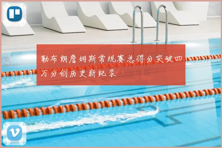 勒布朗詹姆斯常规赛总得分突破四万分创历史新纪录