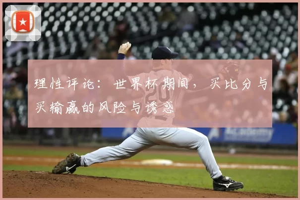理性评论：世界杯期间，买比分与买输赢的风险与诱惑