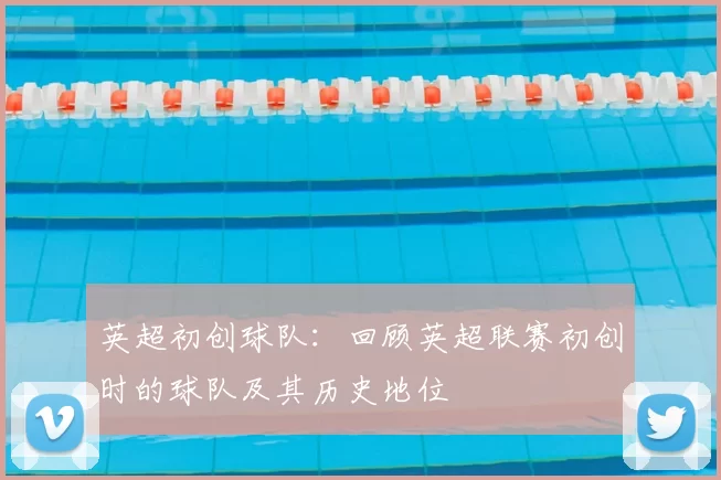 英超初创球队：回顾英超联赛初创时的球队及其历史地位