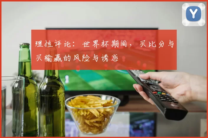 理性评论：世界杯期间，买比分与买输赢的风险与诱惑