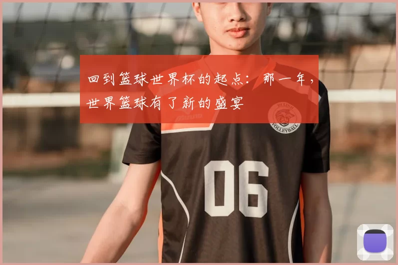 回到篮球世界杯的起点：那一年，世界篮球有了新的盛宴
