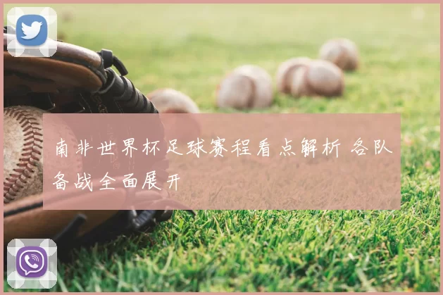 南非世界杯足球赛程看点解析 各队备战全面展开