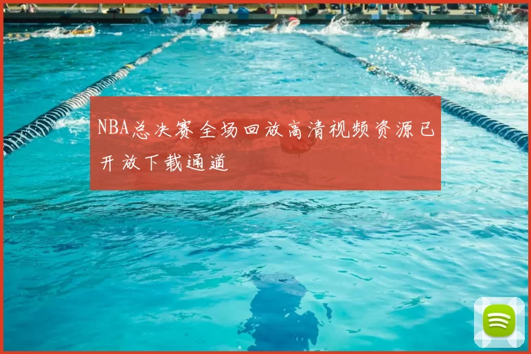 NBA总决赛全场回放高清视频资源已开放下载通道